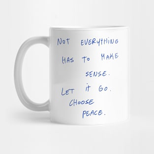 Not Everything Has To Make Sense. Let It Go. Choose Peace. Mug